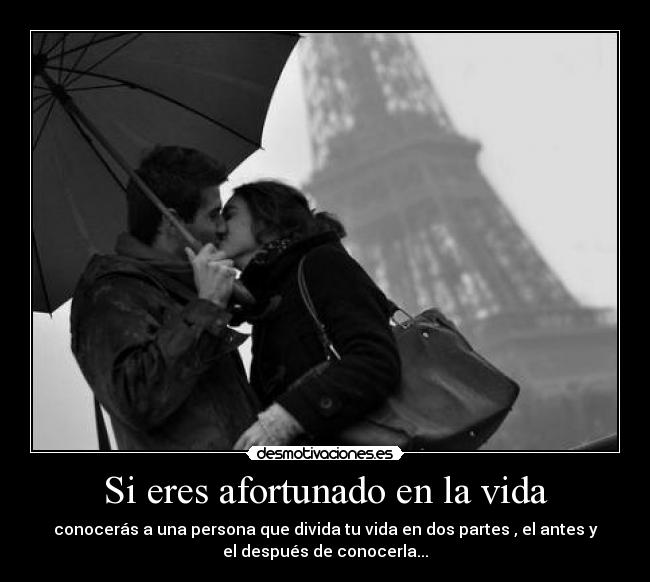 Si eres afortunado en la vida - conocerás a una persona que divida tu vida en dos partes , el antes y
el después de conocerla...