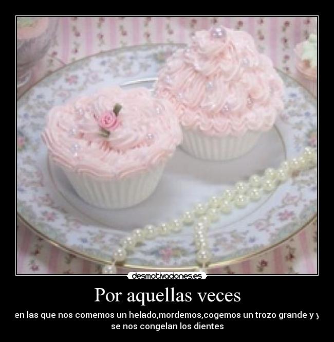 Por aquellas veces - en las que nos comemos un helado,mordemos,cogemos un trozo grande y y
se nos congelan los dientes