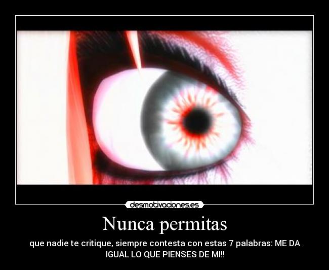 Nunca permitas - que nadie te critique, siempre contesta con estas 7 palabras: ME DA
IGUAL LO QUE PIENSES DE MI!!