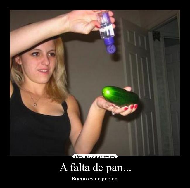 A falta de pan... - Bueno es un pepino.