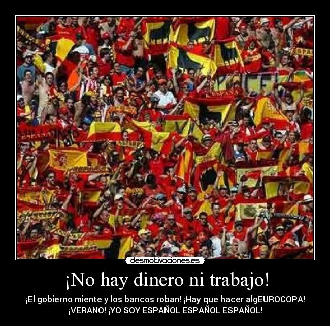 ¡No hay dinero ni trabajo! - ¡El gobierno miente y los bancos roban! ¡Hay que hacer algEUROCOPA!
¡VERANO! ¡YO SOY ESPAÑOL ESPAÑOL ESPAÑOL!