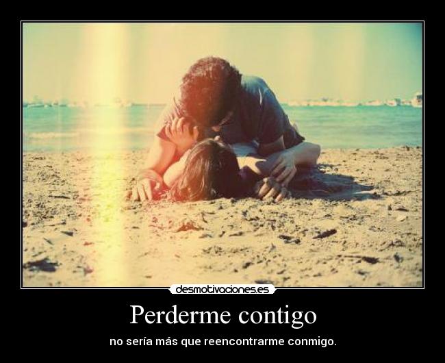 Perderme contigo - no sería más que reencontrarme conmigo.