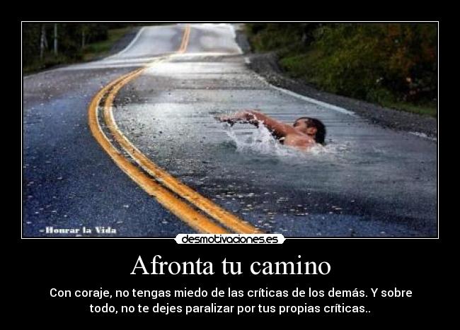 Afronta tu camino - Con coraje, no tengas miedo de las críticas de los demás. Y sobre
todo, no te dejes paralizar por tus propias críticas..