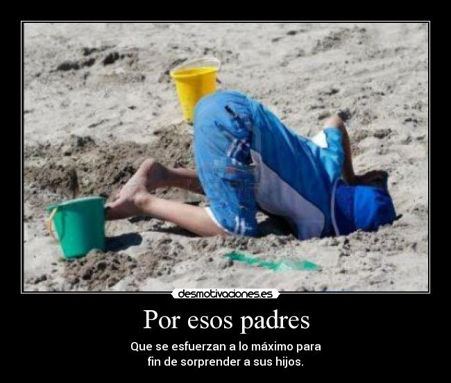 Por esos padres - Que se esfuerzan a lo máximo para
fin de sorprender a sus hijos.