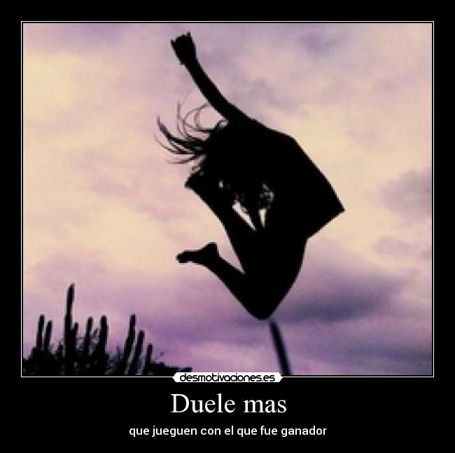 Duele mas - que jueguen con el que fue ganador