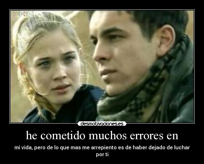 he cometido muchos errores en - mi vida, pero de lo que mas me arrepiento es de haber dejado de luchar por ti