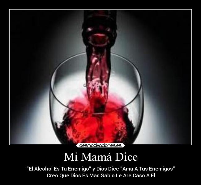 Mi Mamá Dice - El Alcohol Es Tu Enemigo y Dios Dice Ama A Tus Enemigos
Creo Que Dios Es Mas Sabio Le Are Caso A El