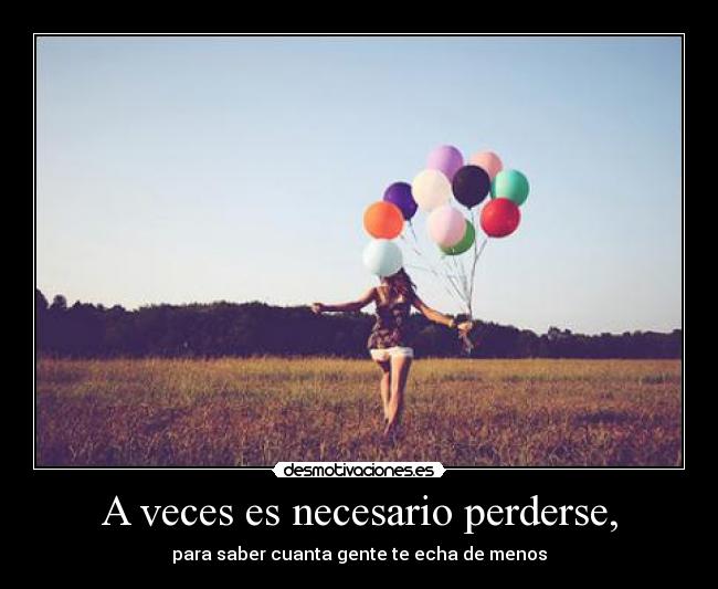 A veces es necesario perderse, - para saber cuanta gente te echa de menos