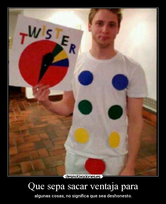 Que sepa sacar ventaja para - algunas cosas, no significa que sea deshonesto.