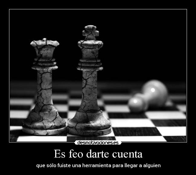 carteles feo darte cuenta que fuiste peon como todo peon terminas perdiendo desmotivaciones