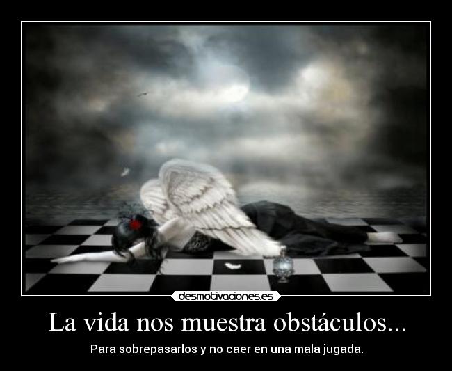 La vida nos muestra obstáculos... - Para sobrepasarlos y no caer en una mala jugada.