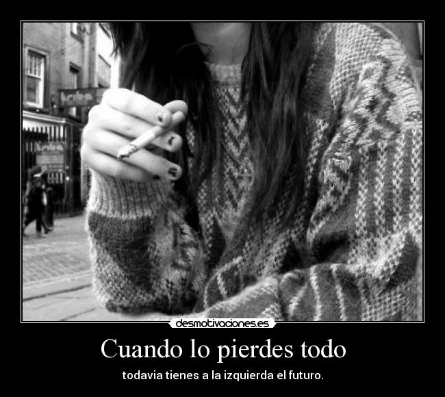 Cuando lo pierdes todo - todavia tienes a la izquierda el futuro.