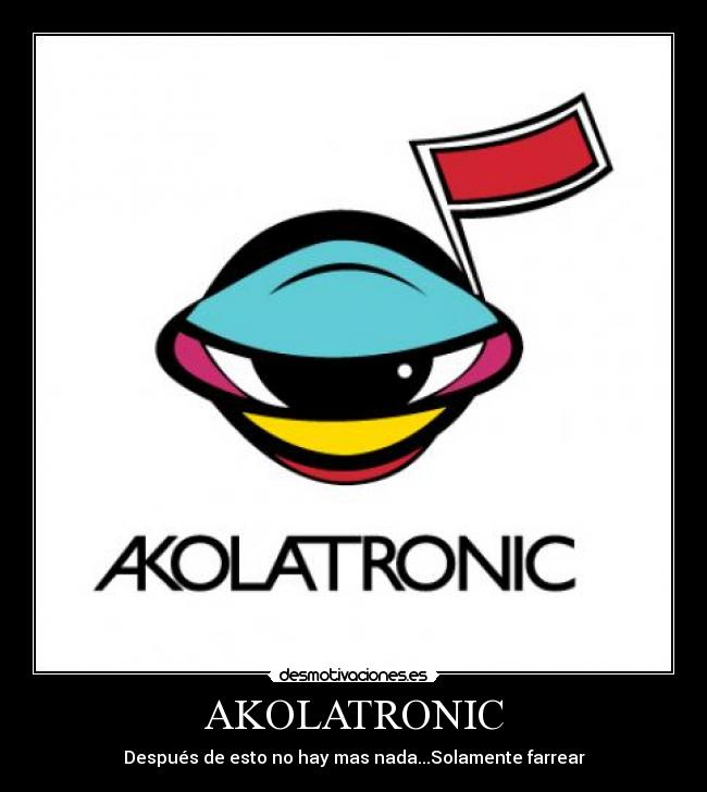 AKOLATRONIC - Después de esto no hay mas nada...Solamente farrear