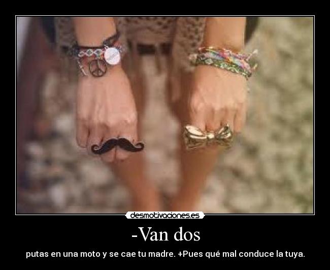 -Van dos - putas en una moto y se cae tu madre. +Pues qué mal conduce la tuya.