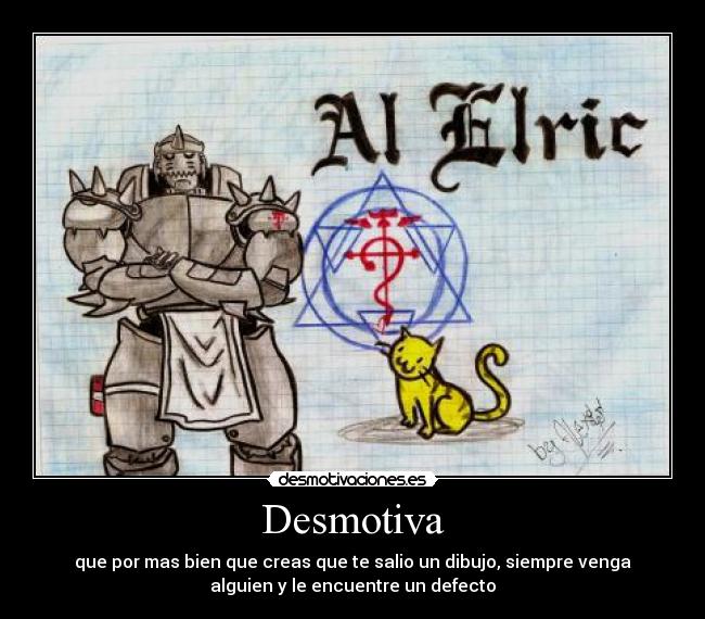Desmotiva - que por mas bien que creas que te salio un dibujo, siempre venga
alguien y le encuentre un defecto