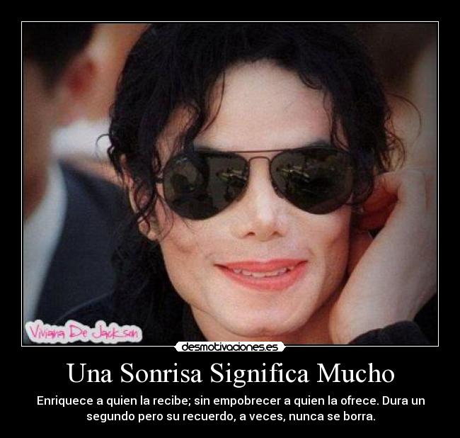 Una Sonrisa Significa Mucho - Enriquece a quien la recibe; sin empobrecer a quien la ofrece. Dura un
segundo pero su recuerdo, a veces, nunca se borra.