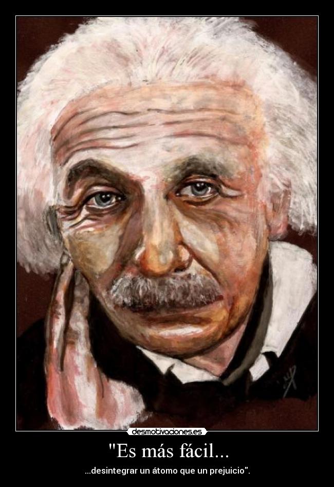 Es más fácil... - ...desintegrar un átomo que un prejuicio.