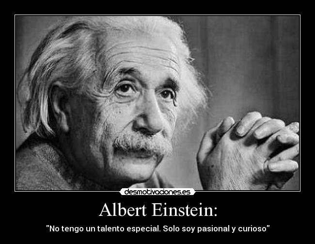 Albert Einstein: - No tengo un talento especial. Solo soy pasional y curioso