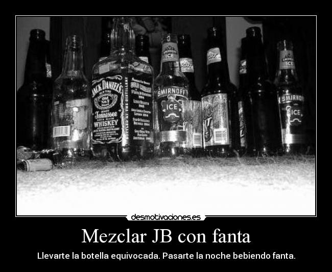 Mezclar JB con fanta - Llevarte la botella equivocada. Pasarte la noche bebiendo fanta.