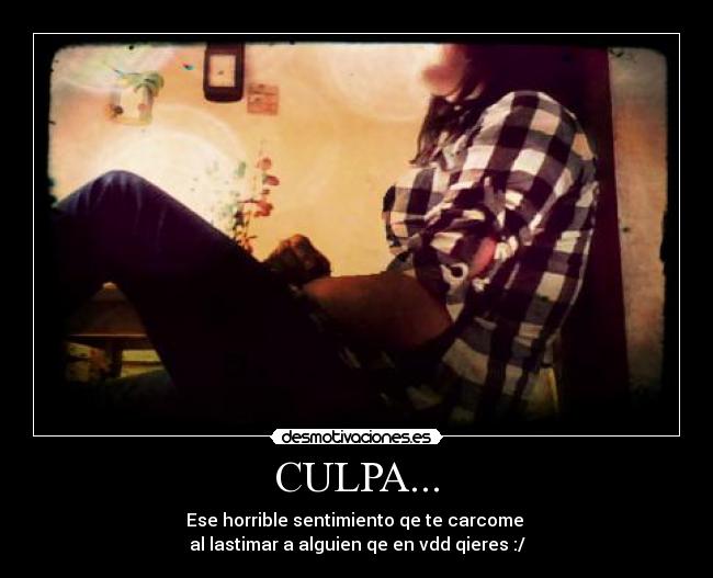 CULPA... - Ese horrible sentimiento qe te carcome 
al lastimar a alguien qe en vdd qieres :/