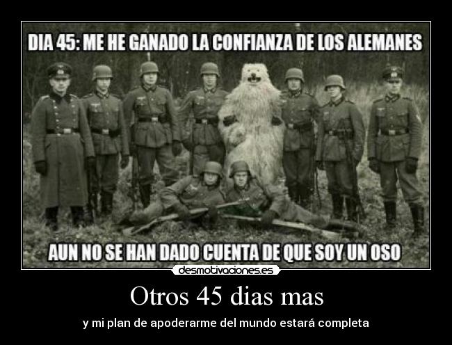Otros 45 dias mas - y mi plan de apoderarme del mundo estará completa