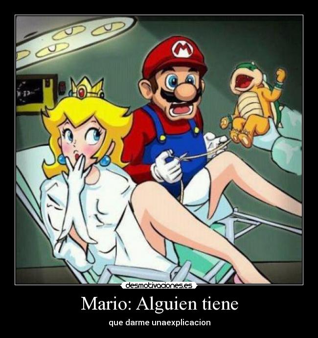 Mario: Alguien tiene - que darme unaexplicacion