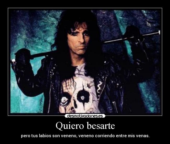 Quiero besarte - pero tus labios son veneno, veneno corriendo entre mis venas.