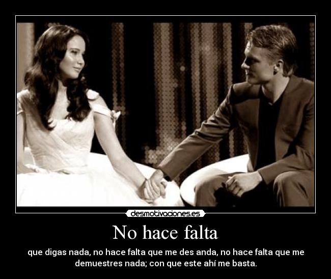 No hace falta - que digas nada, no hace falta que me des anda, no hace falta que me
demuestres nada; con que este ahí me basta.