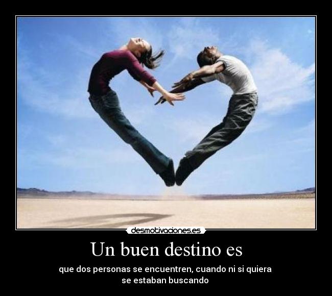 Un buen destino es - que dos personas se encuentren, cuando ni si quiera
se estaban buscando