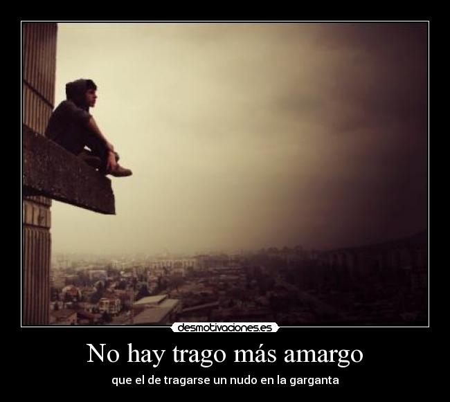 No hay trago más amargo - que el de tragarse un nudo en la garganta