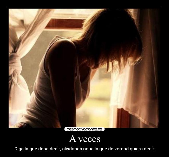 A veces - Digo lo que debo decir, olvidando aquello que de verdad quiero decir.