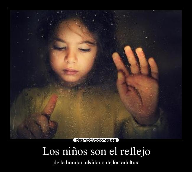 Los niños son el reflejo - de la bondad olvidada de los adultos.