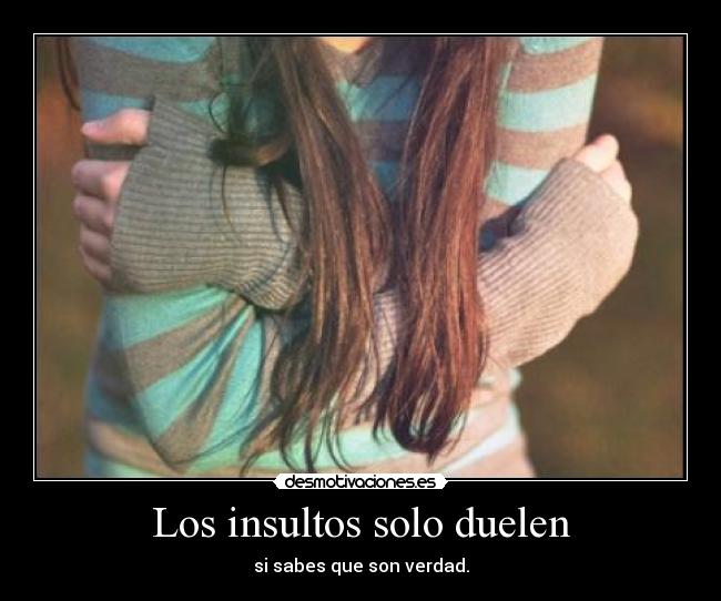 Los insultos solo duelen - si sabes que son verdad.