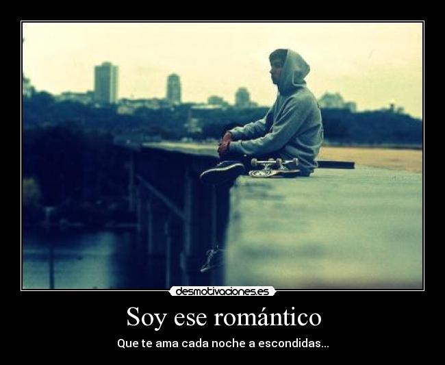 Soy ese romántico - Que te ama cada noche a escondidas...
