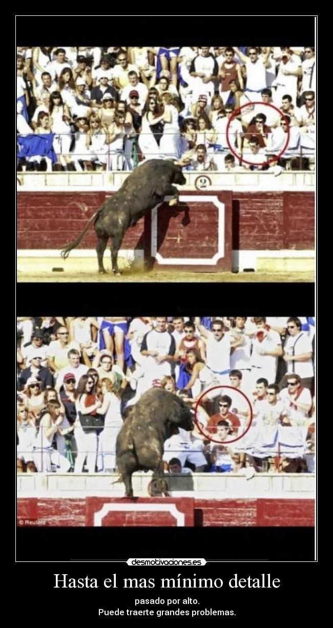 Hasta el mas mínimo detalle - pasado por alto.
Puede traerte grandes problemas.