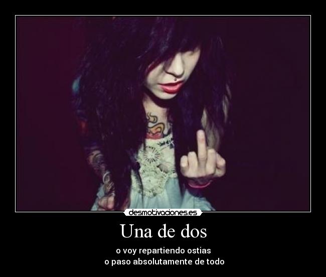 Una de dos - o voy repartiendo ostias
o paso absolutamente de todo