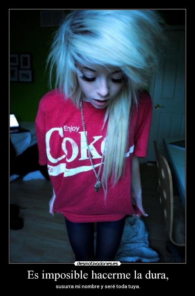 Es imposible hacerme la dura, -