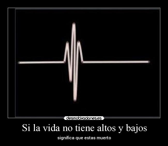 Si la vida no tiene altos y bajos -
