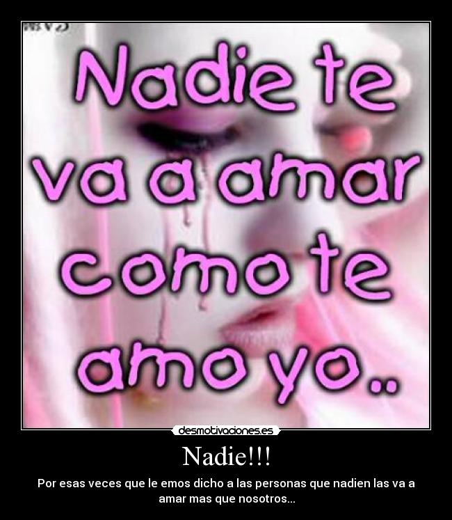 Nadie!!! - Por esas veces que le emos dicho a las personas que nadien las va a
amar mas que nosotros...