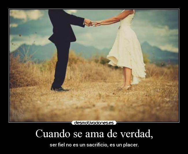 Cuando se ama de verdad, - ser fiel no es un sacrificio, es un placer.