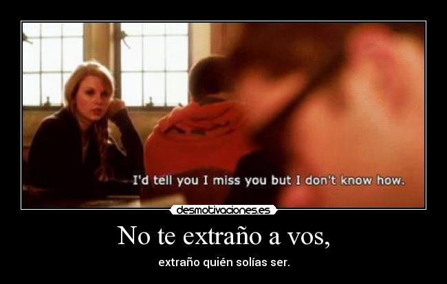 No te extraño a vos, - extraño quién solías ser.