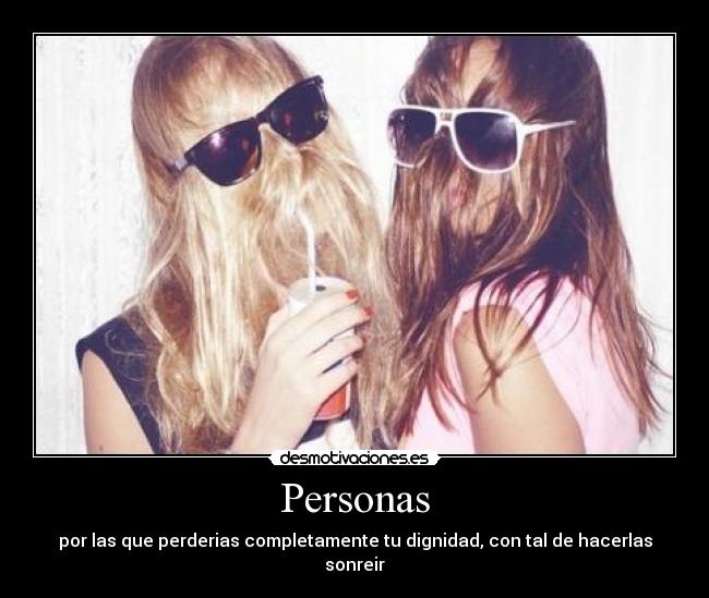 Personas - por las que perderias completamente tu dignidad, con tal de hacerlas sonreir