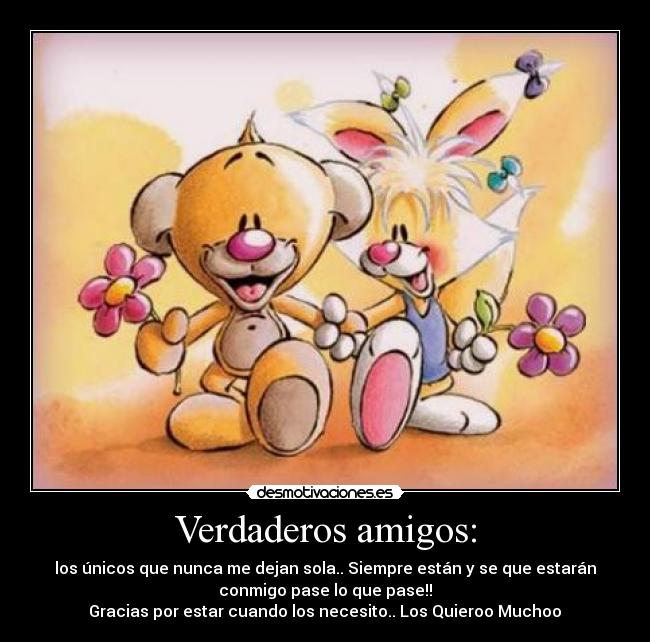 Verdaderos amigos: - los únicos que nunca me dejan sola.. Siempre están y se que estarán
conmigo pase lo que pase!!
Gracias por estar cuando los necesito.. Los Quieroo Muchoo♥