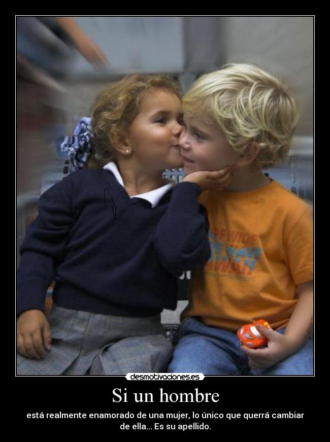 Si un hombre - está realmente enamorado de una mujer, lo único que querrá cambiar
de ella... Es su apellido.