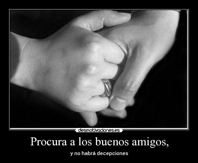 Procura a los buenos amigos, - y no habrá decepciones