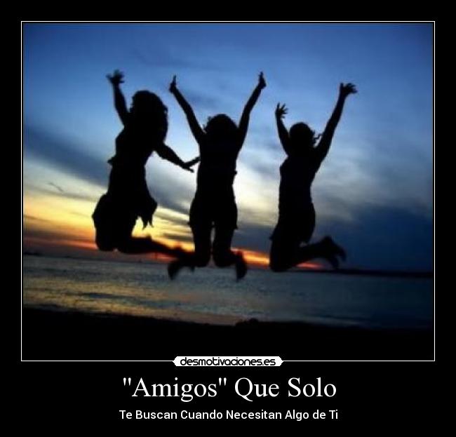 Amigos Que Solo - Te Buscan Cuando Necesitan Algo de Ti