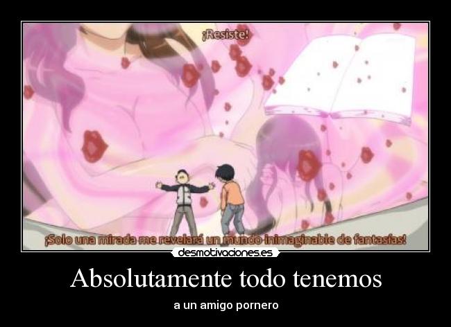 Absolutamente todo tenemos - a un amigo pornero