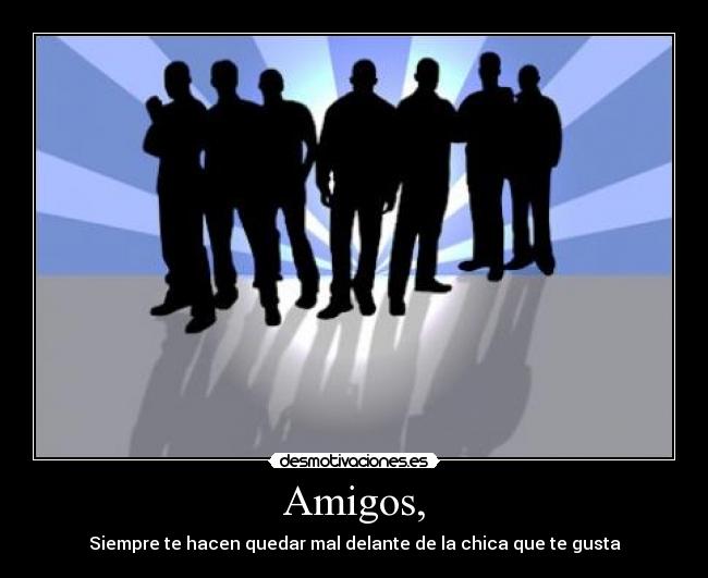 Amigos, - Siempre te hacen quedar mal delante de la chica que te gusta