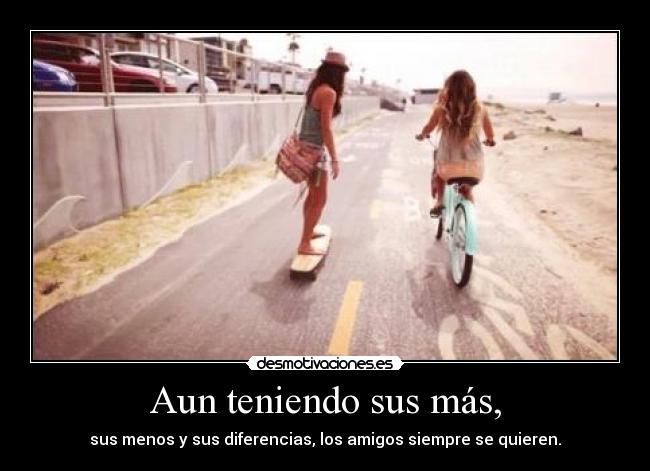 Aun teniendo sus más, - sus menos y sus diferencias, los amigos siempre se quieren.