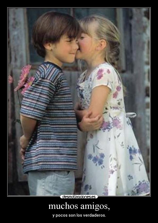 muchos amigos, - y pocos son los verdaderos.